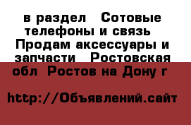  в раздел : Сотовые телефоны и связь » Продам аксессуары и запчасти . Ростовская обл.,Ростов-на-Дону г.